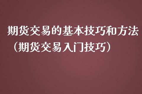 期货交易的基本技巧和方法（期货交易入门技巧）_https://www.fsyjjx.cn_期货资讯_第1张