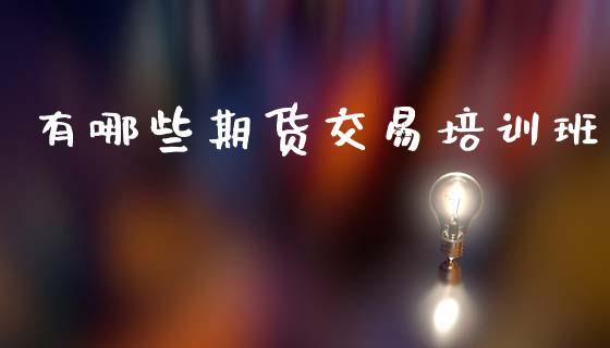 有哪些期货交易培训班_https://www.fsyjjx.cn_期货研报_第1张