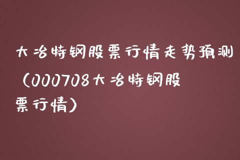 大冶特钢股票行情走势预测（000708大冶特钢股票行情）_https://www.fsyjjx.cn_股票指导_第1张