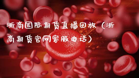 浙商国际期货直播回放（浙商期货官网客服电话）_https://www.fsyjjx.cn_期货在线_第1张