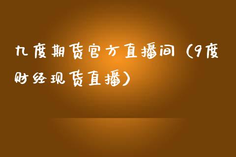 九度期货官方直播间（9度财经现货直播）_https://www.fsyjjx.cn_期货在线_第1张
