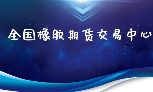 全国橡胶期货交易中心_https://www.fsyjjx.cn_股指期货_第1张