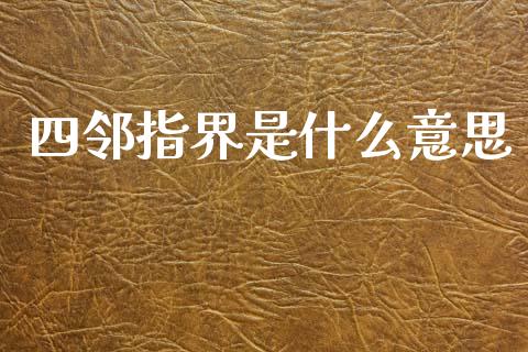 四邻指界是什么意思_https://www.fsyjjx.cn_股市分析_第1张