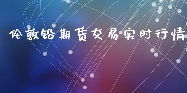 伦敦铅期货交易实时行情_https://www.fsyjjx.cn_期货研报_第1张