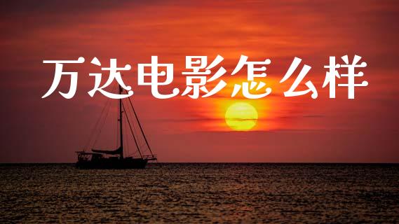 万达电影怎么样_https://www.fsyjjx.cn_期货在线_第1张