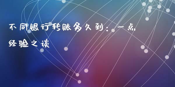 不同银行转账多久到：一点经验之谈_https://www.fsyjjx.cn_问财精选_第1张