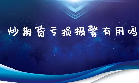 炒期货亏损报警有用吗_https://www.fsyjjx.cn_期货研报_第1张
