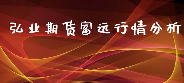 弘业期货富远行情分析_https://www.fsyjjx.cn_期货研报_第1张
