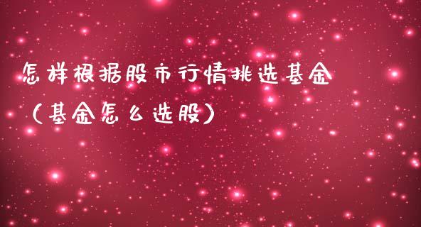 怎样根据股市行情挑选基金（基金怎么选股）_https://www.fsyjjx.cn_理财资讯_第1张