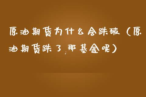 原油期货为什么会跌破（原油期货跌了,那基金呢）_https://www.fsyjjx.cn_期货资讯_第1张