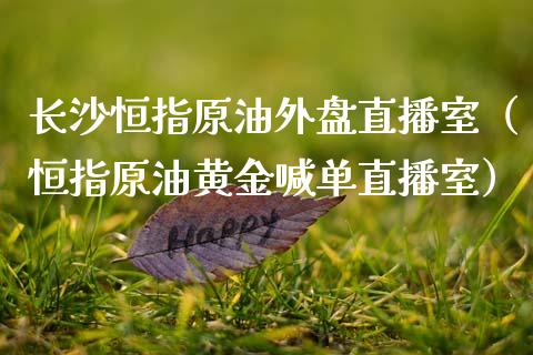 长沙恒指原油外盘直播室（恒指原油黄金喊单直播室）_https://www.fsyjjx.cn_期货在线_第1张