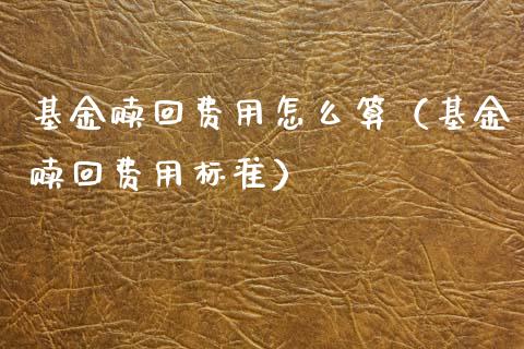 基金赎回费用怎么算（基金赎回费用标准）_https://www.fsyjjx.cn_问财精选_第1张