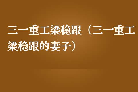 三一重工梁稳跟（三一重工梁稳跟的妻子）_https://www.fsyjjx.cn_股市分析_第1张