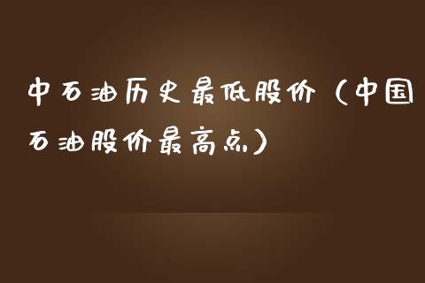 中石油历史最低股价（中国石油股价最高点）_https://www.fsyjjx.cn_股票指导_第1张