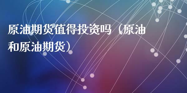 原油期货值得投资吗（原油和原油期货）_https://www.fsyjjx.cn_期货资讯_第1张