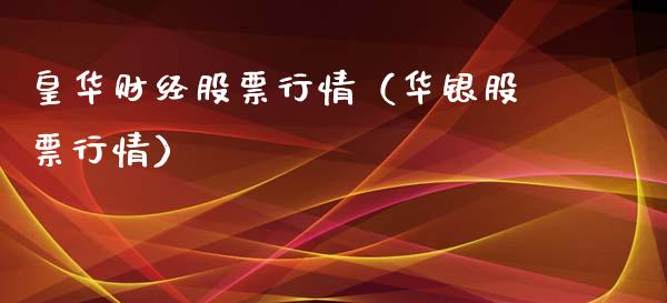 皇华财经股票行情（华银股票行情）_https://www.fsyjjx.cn_股指期货_第1张