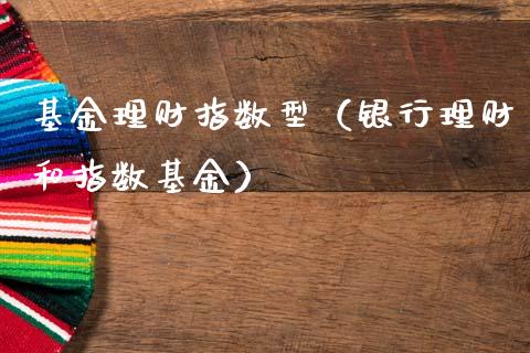 基金理财指数型（银行理财和指数基金）_https://www.fsyjjx.cn_问财精选_第1张