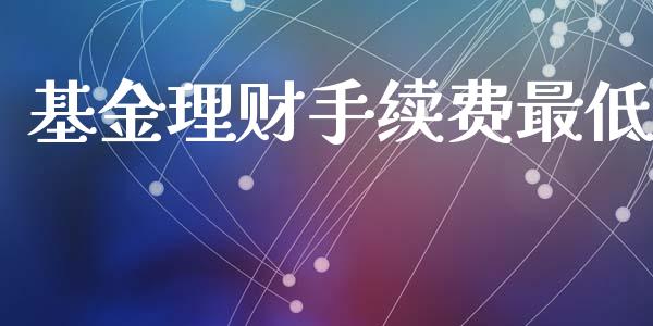 基金理财手续费最低_https://www.fsyjjx.cn_问财精选_第1张