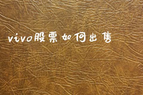 vivo股票如何出售_https://www.fsyjjx.cn_股市分析_第1张