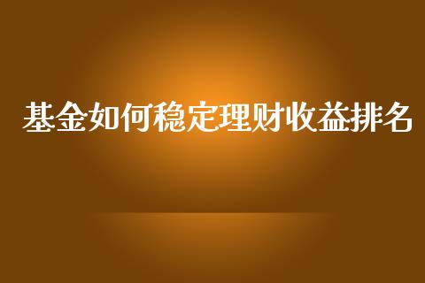 基金如何稳定理财收益排名_https://www.fsyjjx.cn_问财精选_第1张