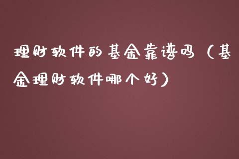 理财软件的基金靠谱吗（基金理财软件哪个好）_https://www.fsyjjx.cn_理财资讯_第1张