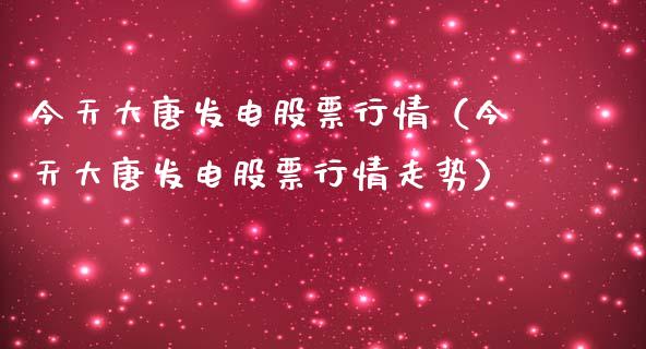 今天大唐发电股票行情（今天大唐发电股票行情走势）_https://www.fsyjjx.cn_股市分析_第1张