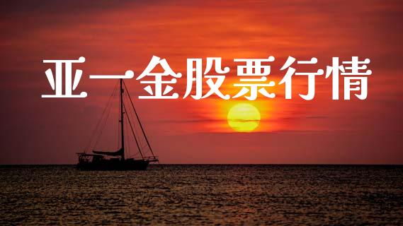 亚一金股票行情_https://www.fsyjjx.cn_股市分析_第1张