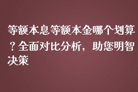 等额本息等额本金哪个划算？全面对比分析，助您明智决策_https://www.fsyjjx.cn_期货研报_第1张