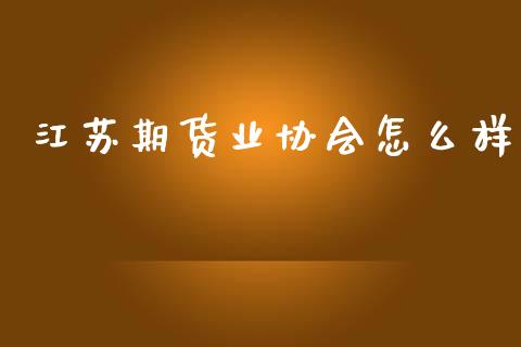 江苏期货业协会怎么样_https://www.fsyjjx.cn_期货资讯_第1张