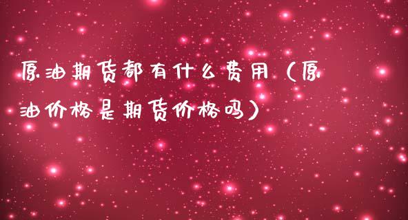 原油期货都有什么费用（原油价格是期货价格吗）_https://www.fsyjjx.cn_期货资讯_第1张