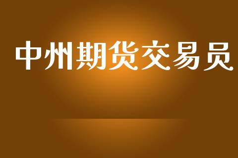 中州期货交易员_https://www.fsyjjx.cn_期货研报_第1张