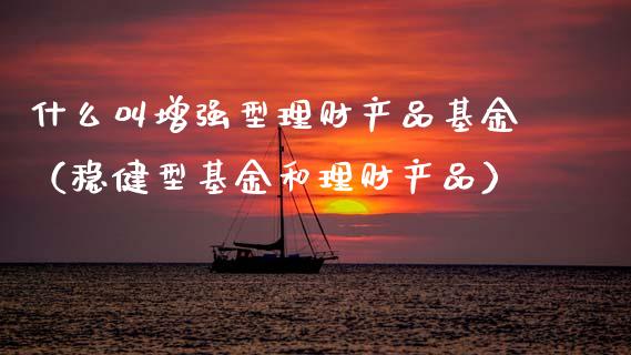 什么叫增强型理财产品基金（稳健型基金和理财产品）_https://www.fsyjjx.cn_理财资讯_第1张