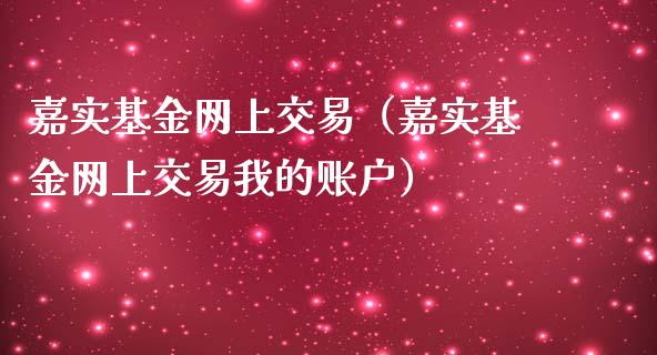 嘉实基金网上交易（嘉实基金网上交易我的账户）_https://www.fsyjjx.cn_问财精选_第1张