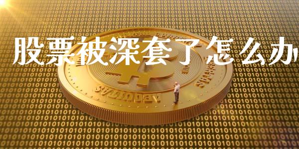 股票被深套了怎么办_https://www.fsyjjx.cn_期货研报_第1张