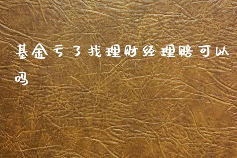 基金亏了找理财经理赔可以吗_https://www.fsyjjx.cn_问财精选_第1张