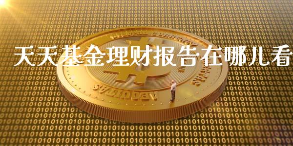 天天基金理财报告在哪儿看_https://www.fsyjjx.cn_问财精选_第1张