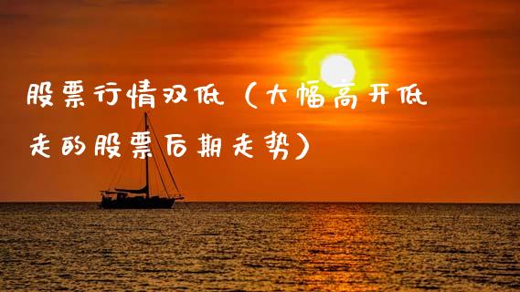 股票行情双低（大幅高开低走的股票后期走势）_https://www.fsyjjx.cn_股指期货_第1张