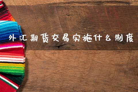 外汇期货交易实施什么制度_https://www.fsyjjx.cn_股指期货_第1张