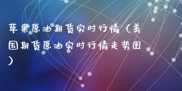 苹果原油期货实时行情（美国期货原油实时行情走势图）_https://www.fsyjjx.cn_期货研报_第1张