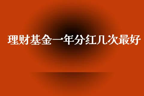 理财基金一年分红几次最好_https://www.fsyjjx.cn_理财资讯_第1张