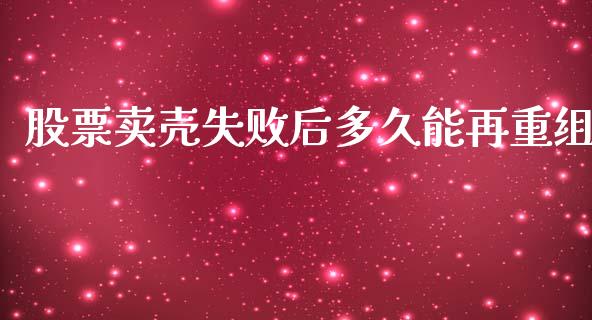 股票卖壳失败后多久能再重组_https://www.fsyjjx.cn_股票指导_第1张