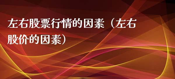 左右股票行情的因素（左右股价的因素）_https://www.fsyjjx.cn_股指期货_第1张