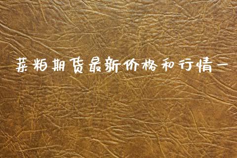 菜粕期货最新价格和行情一_https://www.fsyjjx.cn_期货资讯_第1张