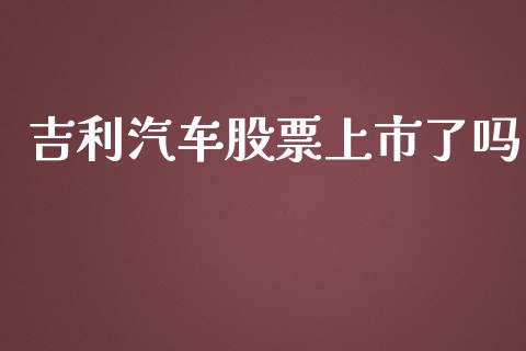 吉利汽车股票上市了吗_https://www.fsyjjx.cn_股市分析_第1张
