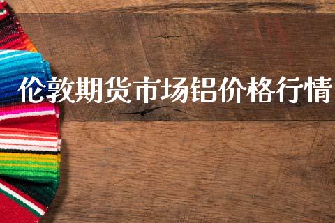 伦敦期货市场铝价格行情_https://www.fsyjjx.cn_期货研报_第1张