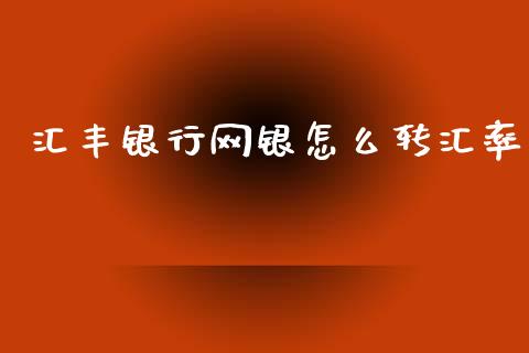汇丰银行网银怎么转汇率_https://www.fsyjjx.cn_期货资讯_第1张
