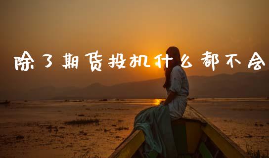 除了期货投机什么都不会_https://www.fsyjjx.cn_股指期货_第1张