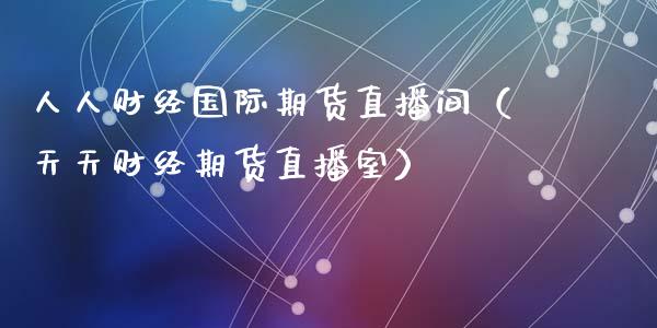 人人财经国际期货直播间（天天财经期货直播室）_https://www.fsyjjx.cn_期货在线_第1张