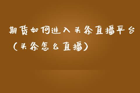 期货如何进入头条直播平台（头条怎么直播）_https://www.fsyjjx.cn_期货在线_第1张