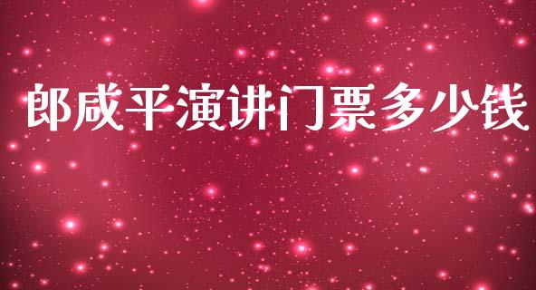 郎咸平演讲门票多少钱_https://www.fsyjjx.cn_期货资讯_第1张